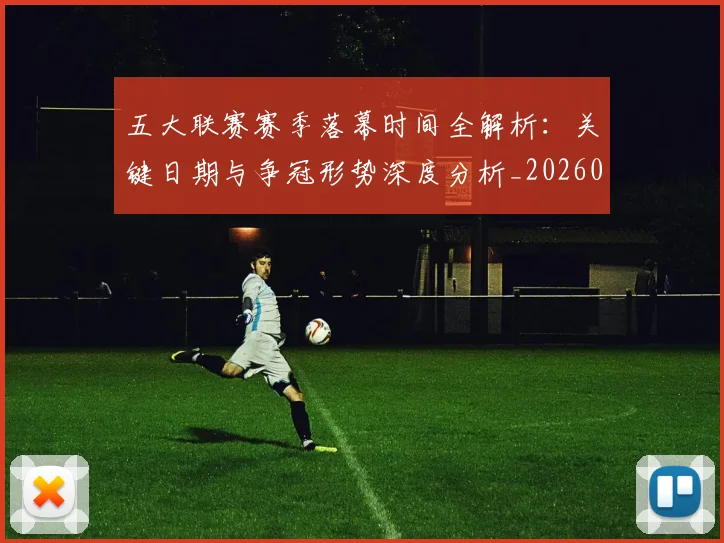 五大联赛赛季落幕时间全解析：关键日期与争冠形势深度分析_20260611141820