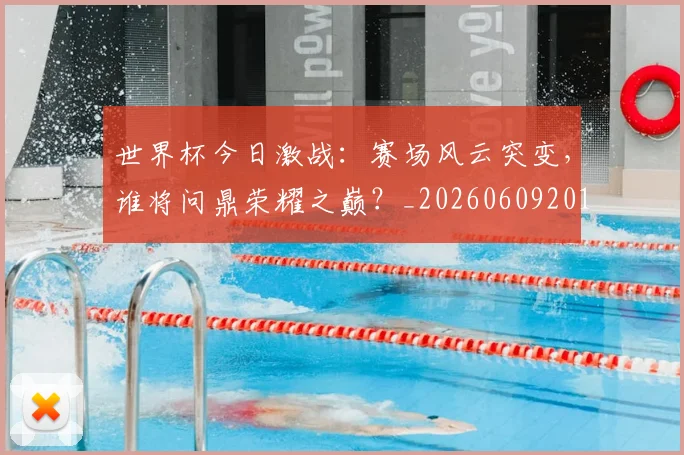 世界杯今日激战：赛场风云突变，谁将问鼎荣耀之巅？_20260609201257