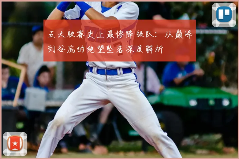 五大联赛史上最惨降级队：从巅峰到谷底的绝望坠落深度解析