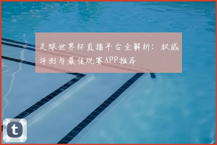 足球世界杯直播平台全解析：权威评测与最佳观赛APP推荐