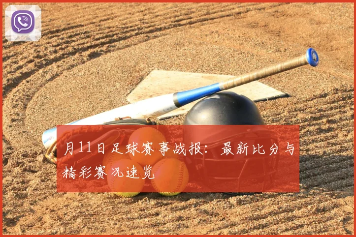 月11日足球赛事战报：最新比分与精彩赛况速览