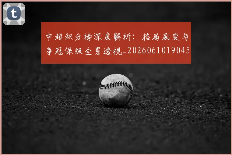 中超积分榜深度解析：格局剧变与争冠保级全景透视_20260610190455