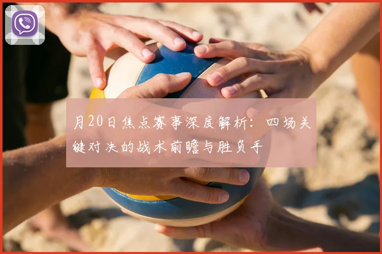 月20日焦点赛事深度解析：四场关键对决的战术前瞻与胜负手