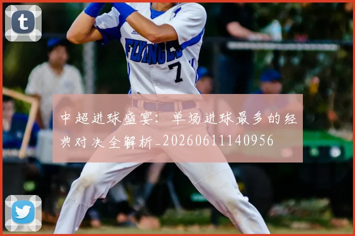 中超进球盛宴：单场进球最多的经典对决全解析_20260611140956