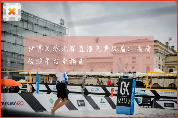 世界足球比赛直播免费观看：高清视频平台全指南