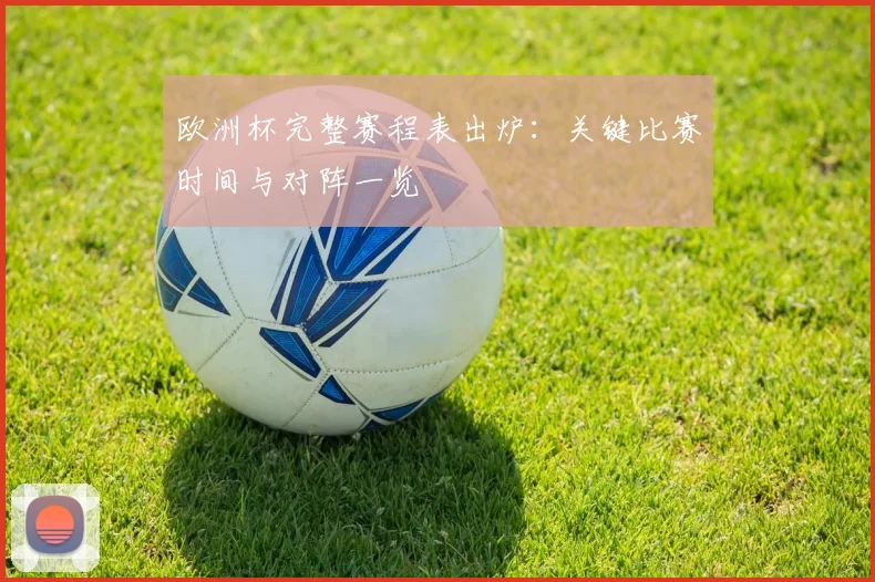 欧洲杯完整赛程表出炉:关键比赛时间与对阵一览