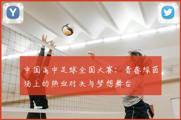 中国高中足球全国大赛:青春绿茵场上的热血对决与梦想舞台