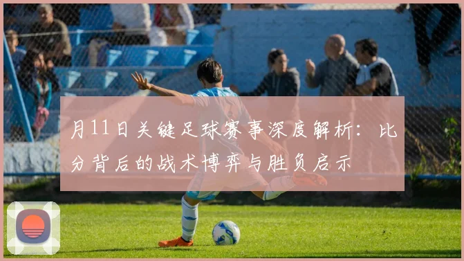 月11日关键足球赛事深度解析：比分背后的战术博弈与胜负启示