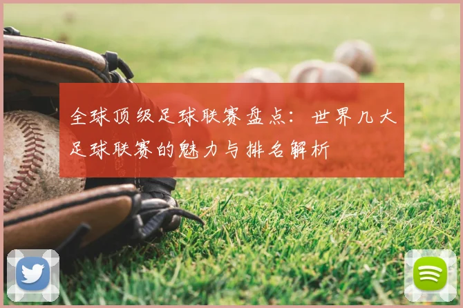 全球顶级足球联赛盘点：世界几大足球联赛的魅力与排名解析