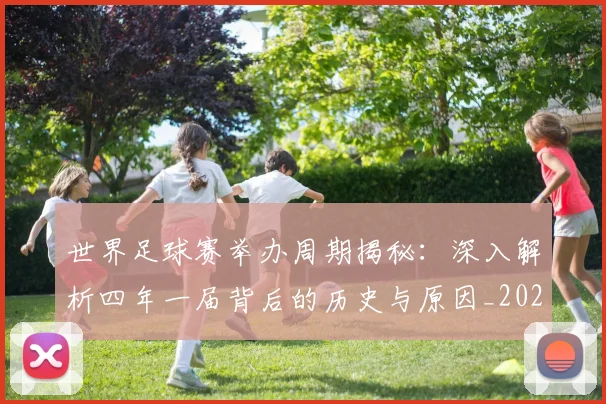 世界足球赛举办周期揭秘：深入解析四年一届背后的历史与原因_20260610190151