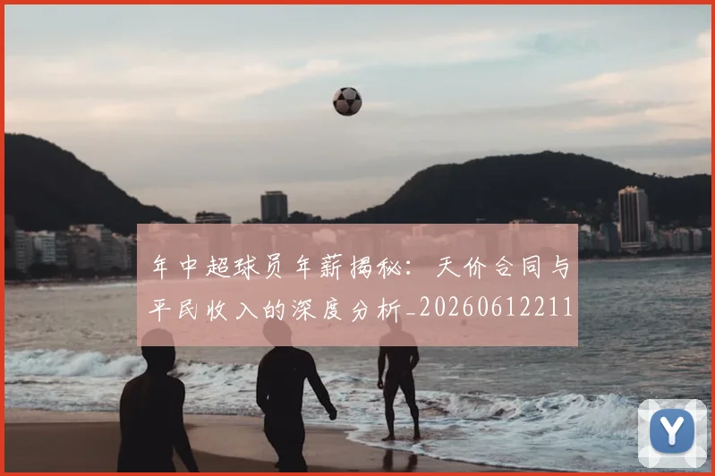 年中超球员年薪揭秘：天价合同与平民收入的深度分析_20260612211153