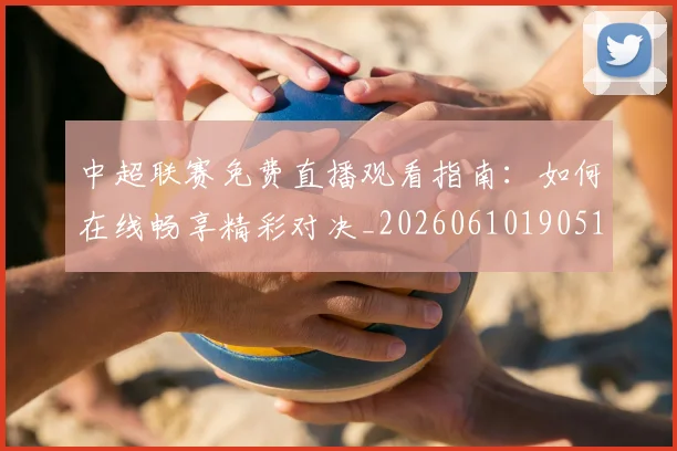 中超联赛免费直播观看指南：如何在线畅享精彩对决_20260610190511