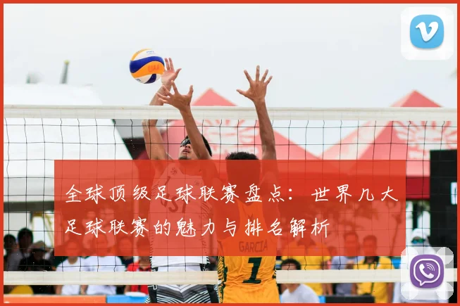 全球顶级足球联赛盘点：世界几大足球联赛的魅力与排名解析